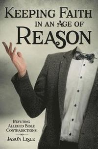 bokomslag Keeping Faith in an Age of Reason: Refuting Alleged Bible Contradictions
