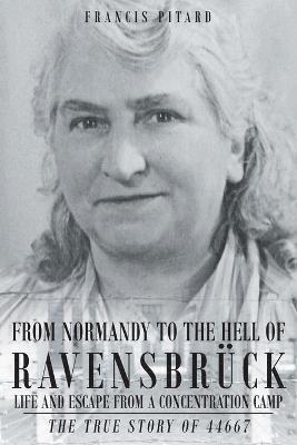 From Normandy To The Hell Of Ravensbruck Life and Escape from a Concentration Camp