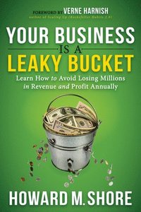 bokomslag Your Business Is a Leaky Bucket: Learn How to Avoid Losing Millions in Revenue and Profit Annually