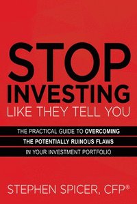 bokomslag Stop Investing Like They Tell You: The Practical Guide to Overcoming the Potentially Ruinous Flaws in Your Investment Portfolio