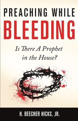 Jr. Hicks, H. Beecher - Preaching While Bleeding: Is There A Prophet in the House?, Häftad