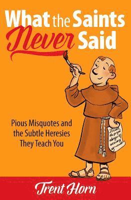 bokomslag What the Saints Never Said: Pious Misquotes and the Subtle Heresies They Teach You