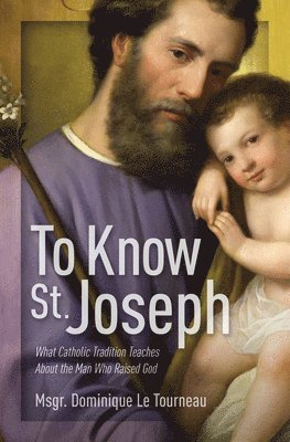 bokomslag To Know St. Joseph: What Catholic Tradition Teaches about the Man Who Raised God