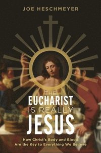 bokomslag Eucharist Is Really Jesus: How Christ's Body and Blood Are the Key to Everything We Believe