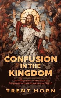 bokomslag Confusion in the Kingdom: How 'Progressive' Catholicism Is Bringing Harm and Scandal to the Church