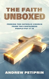 bokomslag The Faith Unboxed: Freeing the Catholic Church from the Containers People Put It in