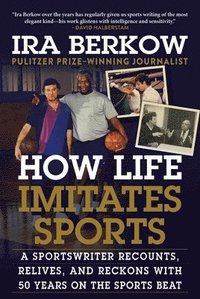 bokomslag How Life Imitates Sports: A Sportswriter Recounts, Relives, and Reckons with 50 Years on the Sports Beat