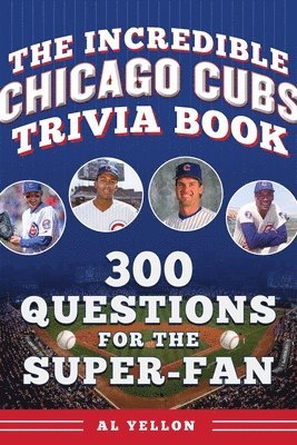 Al Yellon - The Incredible Chicago Cubs Trivia Book: 300 Questions for the Super-Fan, Häftad