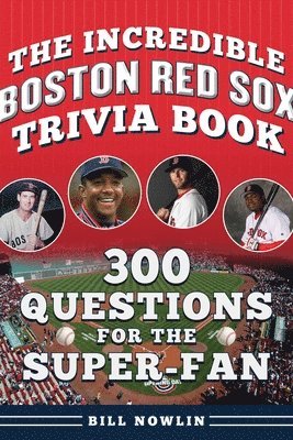 Bill Nowlin - The Incredible Boston Red Sox Trivia Book: 300 Questions for the Super-Fan, Häftad
