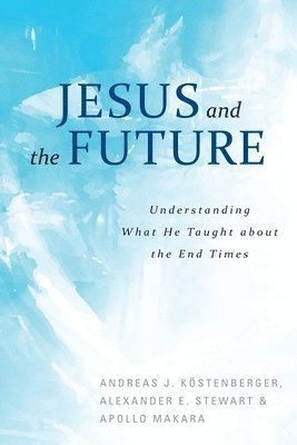 Andreas Kostenberger, Andreas J. Köstenberger, Alexander Stewart - Jesus and the Future, Häftad