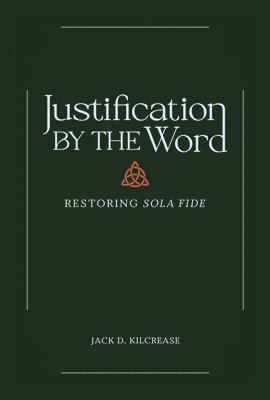 Jack Kilcrease, Jack D. Kilcrease, Jack D Kilcrease - Justification by the Word – Restoring Sola Fide, Inbunden