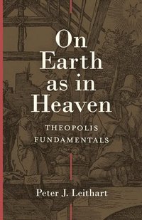 bokomslag On Earth as in Heaven  Theopolis Fundamentals