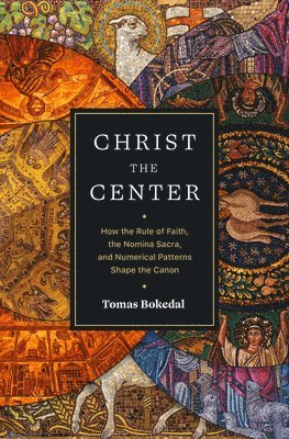 bokomslag Christ the Center - How the Rule of Faith, the Nomina Sacra, and Numerical Patterns Shape the Canon