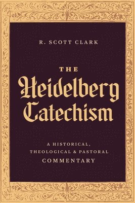 bokomslag The Heidelberg Catechism: A Historical, Theological, and Pastoral Commentary