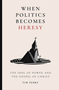 bokomslag When Politics Becomes Heresy: The Idol of Power and the Gospel of Christ