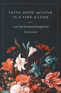 bokomslag Faith, Hope, and Love in a Time of Loss: A 90-Day Devotional Through Grief