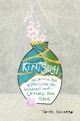 Tomás Navarro - Kintsugi: The Japanese Art of Embracing the Imperfect and Loving Your Flaws, Häftad