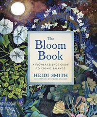 bokomslag The Bloom Book: A Flower Essence Guide to Cosmic Balance