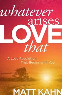 bokomslag Whatever Arises, Love That: A Love Revolution That Begins with You