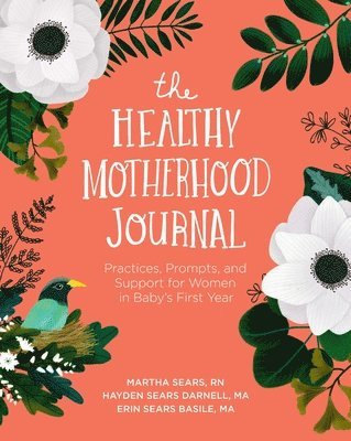Martha Sears, Hayden Sears Darnell, Erin Sears Basile - The Healthy Motherhood Journal: Practices, Prompts, and Support for Women in Baby's First Year, Häftad