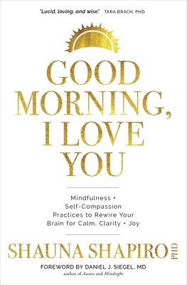bokomslag Good Morning, I Love You: Mindfulness and Self-Compassion Practices to Rewire Your Brain for Calm, Clarity, and Joy