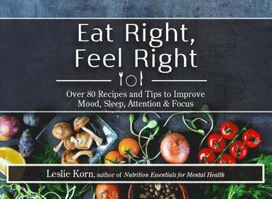 bokomslag Eat Right, Feel Right: Over 80 Recipes and Tips to Improve Mood, Sleep, Attention & Focus