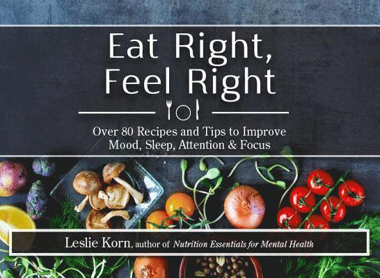 Eat Right, Feel Right: Over 80 Recipes and Tips to Improve Mood, Sleep, Attention & Focus 1