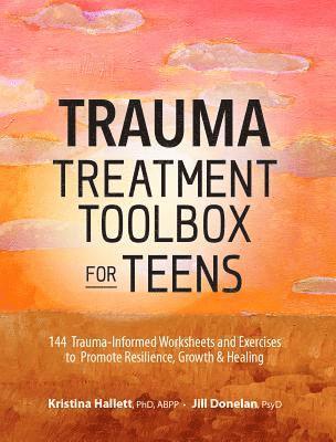 bokomslag Trauma Treatment Toolbox for Teens: 144 Trauma-Informed Worksheets and Exercises to Promote Resilience, Growth & Healing