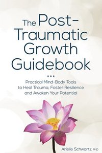bokomslag The Post-Traumatic Growth Guidebook: Practical Mind-Body Tools to Heal Trauma, Foster Resilience and Awaken Your Potential