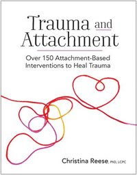 bokomslag Trauma and Attachment: Over 150 Attachment-Based Interventions to Heal Trauma