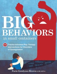 bokomslag Big Behaviors in Small Containers: 131 Trauma-Informed Play Therapy Interventions for Disorders of Dysregulation