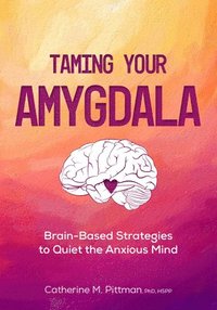 bokomslag Taming Your Amygdala: Brain-Based Strategies to Quiet the Anxious Brain