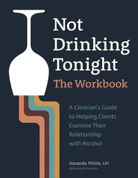bokomslag Not Drinking Tonight: The Workbook: A Clinician's Guide to Helping Clients Examine Their Relationship with Alcohol