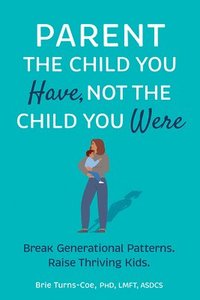 bokomslag Parent the Child You Have, Not the Child You Were: Break Generational Patterns, Raise Thriving Kids