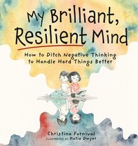 bokomslag My Brilliant, Resilient Mind: How to Ditch Negative Thinking and Handle Hard Things Better