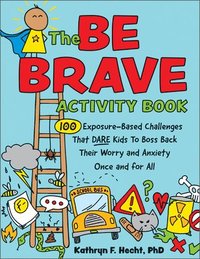 bokomslag The Be Brave Activity Book: 100 Exposure-Based Challenges That Dare Kids to Boss Back Their Worry and Anxiety Once and for All