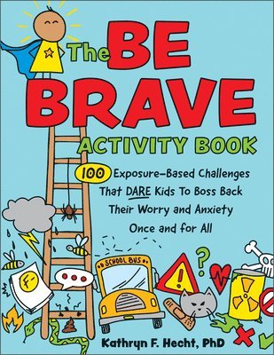 The Be Brave Activity Book: 100 Exposure-Based Challenges That Dare Kids to Boss Back Their Worry and Anxiety Once and for All 1