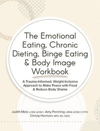 bokomslag The Emotional Eating, Chronic Dieting, Binge Eating & Body Image Workbook