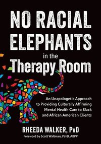 bokomslag No Racial Elephants in the Therapy Room: An Unapologetic Approach to Providing Culturally Affirming Mental Health Care to Black and African American C