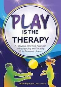 bokomslag Play Is the Therapy: A Polyvagal-Informed Approach to Recognizing and Treating Child Traumatic Stress