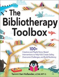 bokomslag The Bibliotherapy Toolbox: 100+ Creative and Playful Story-Based Interventions to Help Kids Create Safety, Overcome Challenges, and Build Resilie