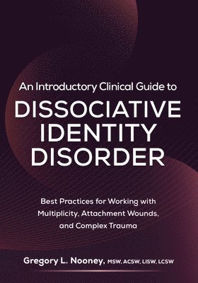 An Introductory Clinical Guide to Dissociative Identity Disorder: Best Practices for Working with Multiplicity, Attachment Wounds, and Complex Trauma 1