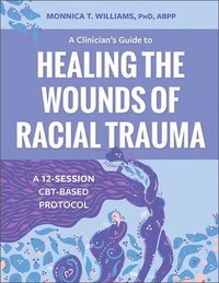 bokomslag A Clinician's Guide to Healing the Wounds of Racial Trauma: A 12-Session Cbt-Based Protocol