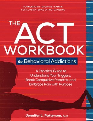 bokomslag The ACT Workbook for Behavioral Addictions: A Practical Guide to Understand Your Triggers, Break Compulsive Patterns, and Embrace Pain with Purpose