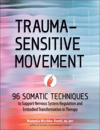 bokomslag Trauma-Sensitive Movement: 96 Somatic Techniques to Support Nervous System Regulation and Embodied Transformation in Therapy