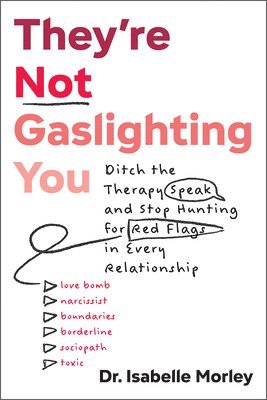 They're Not Gaslighting You: Ditch the Therapy Speak and Stop Hunting for Red Flags in Every Relationship 1