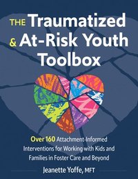 bokomslag The Traumatized and At-Risk Youth Toolbox: Over 160 Attachment-Informed Interventions for Working with Kids and Families in Foster Care and Beyond