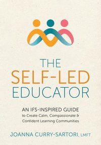 bokomslag The Self-Led Educator: An Ifs-Inspired Guide to Create Calm, Compassionate, and Confident Learning Communities
