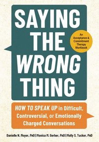 bokomslag Saying the Wrong Thing: How to Speak Up in Difficult, Controversial, or Emotionally Charged Conversations