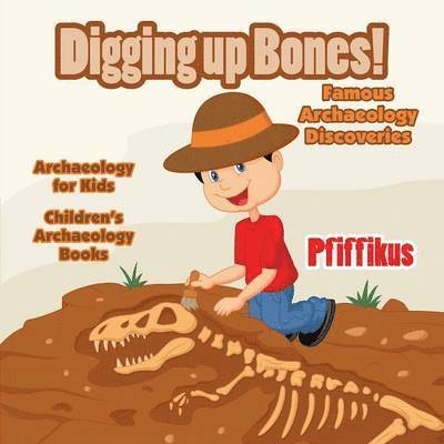 Digging Up Bones! Famous Archaeology Discoveries - Archaeology for kids - Children's Archaeology Books 1